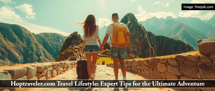 Hoptraveler.com Travel Lifestyle: Expert Tips for the Ultimate Adventure